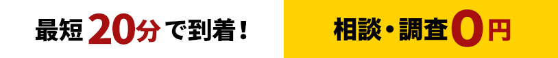 最短20分で到着!相談・調査0円