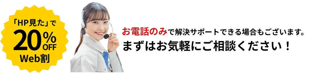 「HP見た」で20%OFF!お電話のみで解決サポートできる場合もございます。気軽にご相談ください。