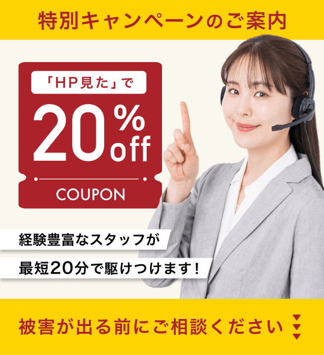 特別キャンペーンのご案内「HP見た」で20%OFF!経験豊富なスタッフが最短20分で駆けつけます!被害が出る前にご相談ください